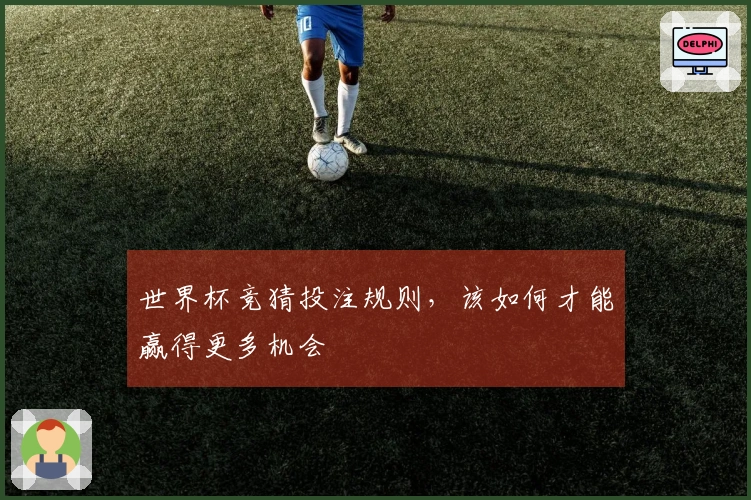 世界杯竞猜投注规则，该如何才能赢得更多机会