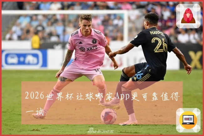2026世界杯让球哪家App更可靠值得一试