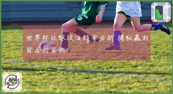 世界杯让球投注赔率分析 揭秘赢利背后的玄机