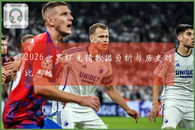 2026世界杯竞猜数据分析与历史对比总结