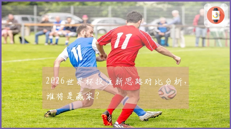 2026世界杯投注新思路对比分析，谁将是赢家？