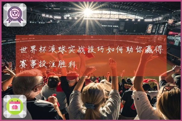 世界杯滚球实战技巧如何助你赢得赛事投注胜利