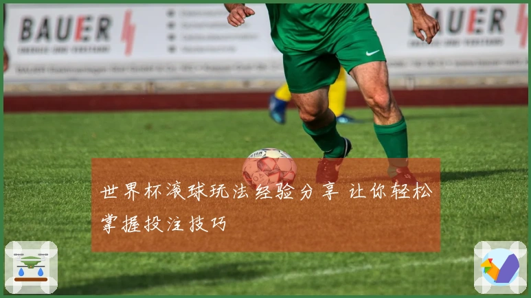 世界杯滚球玩法经验分享 让你轻松掌握投注技巧
