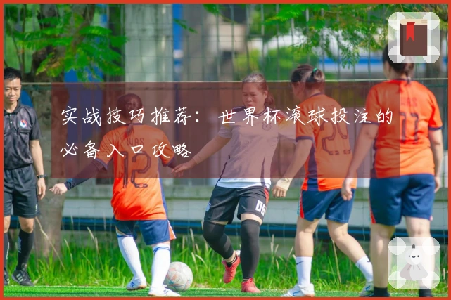 实战技巧推荐：世界杯滚球投注的必备入口攻略