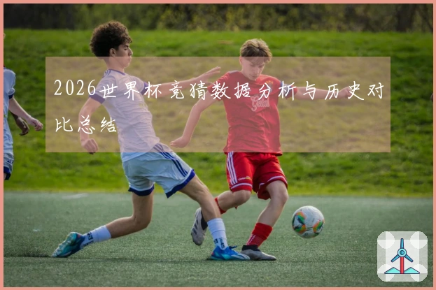 2026世界杯竞猜数据分析与历史对比总结