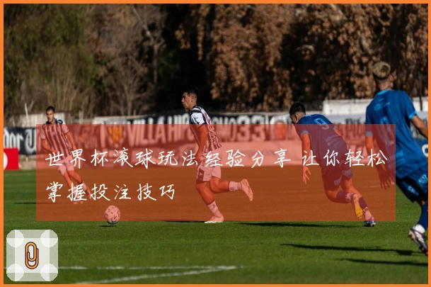 世界杯滚球玩法经验分享 让你轻松掌握投注技巧
