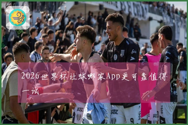 2026世界杯让球哪家App更可靠值得一试
